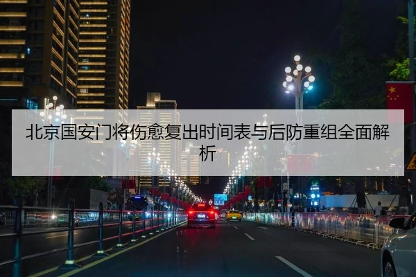 北京国安门将伤愈复出时间表与后防重组全面解析