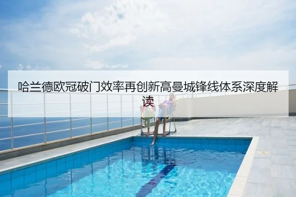 哈兰德欧冠破门效率再创新高曼城锋线体系深度解读
