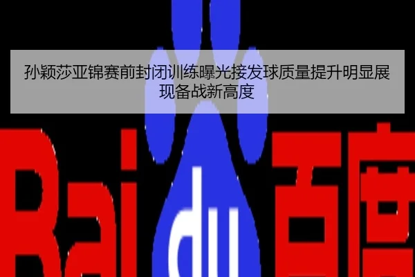 孙颖莎亚锦赛前封闭训练曝光接发球质量提升明显展现备战新高度